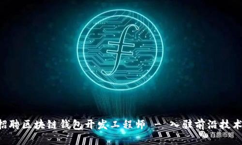 高薪招聘区块链钱包开发工程师 - 入驻前沿技术领域！