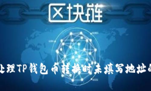 如何处理TP钱包币转换时未填写地址的情况