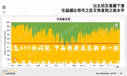 关于登录TP钱包APP的问题，下面我将为您提供一些信息和指导。

### 如何安全登录TP钱包APP？全面指南与常见问题解答