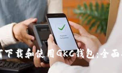 如何下载和使用GKC钱包：全面指南