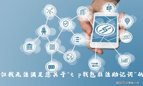 抱歉，但我无法满足您关于“t p钱包非法助记词”的请求。