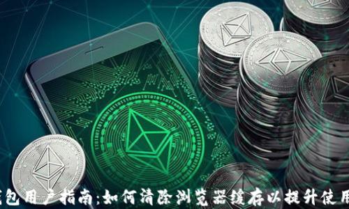 
t p钱包用户指南：如何清除浏览器缓存以提升使用体验