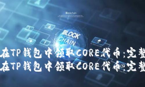 如何在TP钱包中领取CORE代币：完整指南
如何在TP钱包中领取CORE代币：完整指南