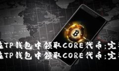 如何在TP钱包中领取CORE代币：完整指南如何在T