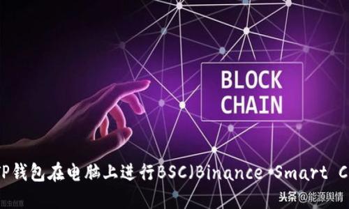 如何使用TP钱包在电脑上进行BSC（Binance Smart Chain）操作