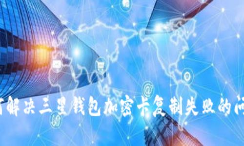 如何解决三星钱包加密卡复制失败的问题？