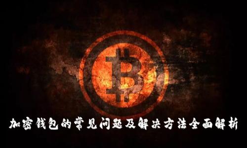 加密钱包的常见问题及解决方法全面解析