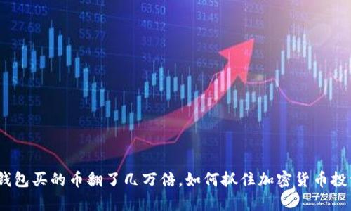 : t p钱包买的币翻了几万倍，如何抓住加密货币投资机会