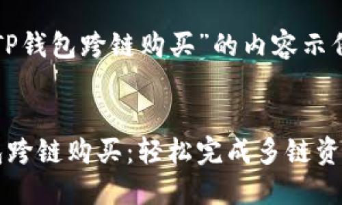 关于“TP钱包跨链购买”的内容示例

:
TP钱包跨链购买：轻松完成多链资产交易