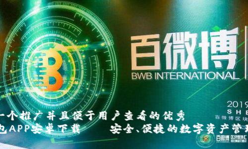 思考一个推广并且便于用户查看的优秀  
IM钱包APP安卓下载 – 安全、便捷的数字资产管理工具