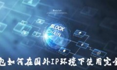   TP钱包如何在国外IP环境下使用完全指南