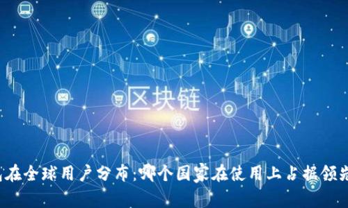 TP钱包在全球用户分布：哪个国家在使用上占据领先地位？