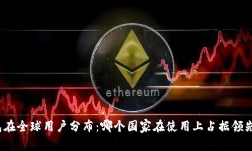 TP钱包在全球用户分布：哪个国家在使用上占据领先地位？