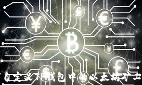 
如何自定义TP钱包中的以太坊矿工费用