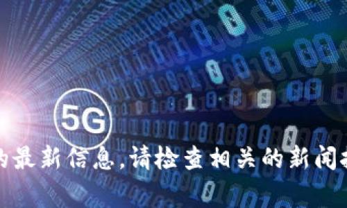抱歉，我无法提供关于特定事件的最新信息。请检查相关的新闻报道或官方通告以获取详细信息。