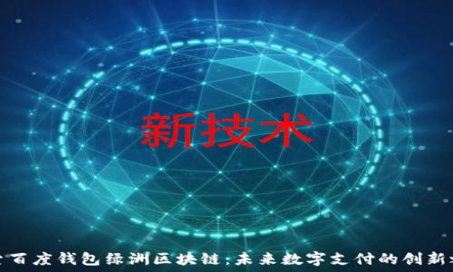   
探索百度钱包绿洲区块链：未来数字支付的创新之路