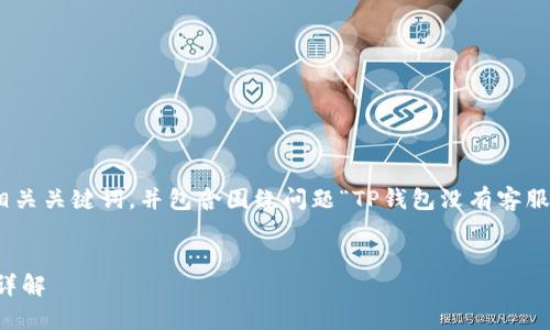 在这里，我将为您提供一个推广的、相关关键词，并包含围绕问题“TP钱包没有客服吗？”的详细内容和可能相关的问题。


TP钱包没有客服的原因及解决方案详解