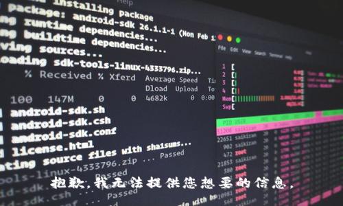 抱歉，我无法提供您想要的信息。