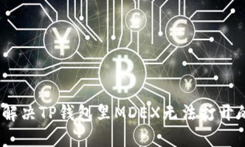 : 如何解决TP钱包里MDEX无法打开的问题？