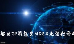 : 如何解决TP钱包里MDEX无法打开的问题？
