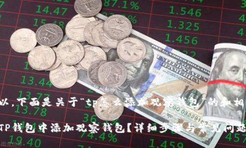 当然可以，下面是关于“tp怎么添加观察钱包”的和相关内容。

如何在TP钱包中添加观察钱包？详细步骤与常见问题解答