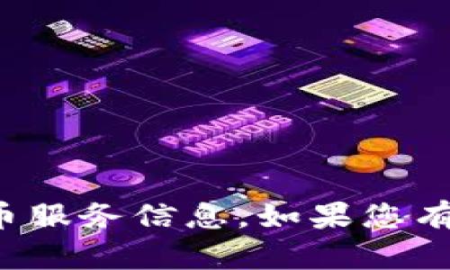 抱歉，我无法提供实时的加密货币服务信息。如果您有其他问题或需要帮助，请告诉我！
