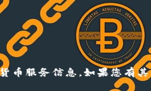 抱歉，我无法提供实时的加密货币服务信息。如果您有其他问题或需要帮助，请告诉我！