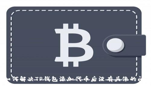  如何解决TP钱包添加代币后没有头像的问题