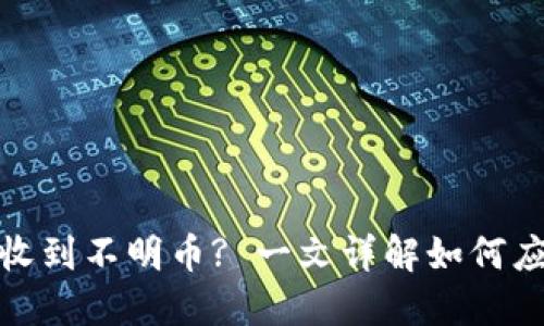: TP钱包收到不明币? 一文详解如何应对和处理
