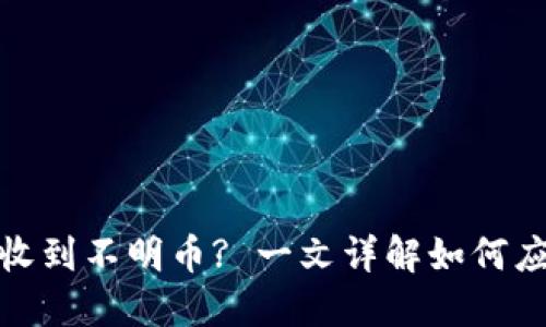 : TP钱包收到不明币? 一文详解如何应对和处理