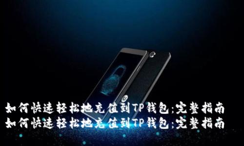 如何快速轻松地充值到TP钱包：完整指南  
如何快速轻松地充值到TP钱包：完整指南