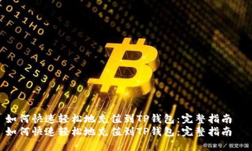 如何快速轻松地充值到TP钱包：完整指南  
如何快速轻松地充值到TP钱包：完整指南