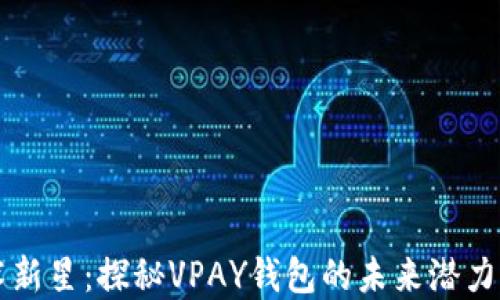 区块链技术新星:探秘VPAY钱包的未来潜力与应用场景