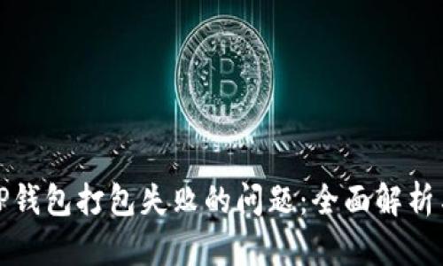 如何解决TP钱包打包失败的问题：全面解析与解决方案