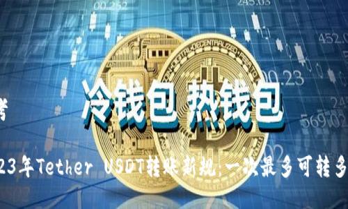 思考

2023年Tether USDT转账新规：一次最多可转多少？