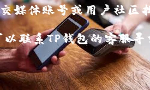 关于“TP钱包登录页面在哪里”的问题，通常可以通过以下步骤找到：

1. **官方网站访问**：你可以访问TP钱包的官方网站，通常会在主页上有明显的登录入口。确保访问的是官方网站，以保证安全。

2. **手机应用**：如果你使用的是TP钱包的手机应用，可以直接打开应用，通常会显示登录界面。

3. **社交媒体或社区**：你也可以通过TP钱包的社交媒体账号或用户社区找到登录页面的链接。

4. **客服支持**：如果你仍然无法找到登录页面，可以联系TP钱包的客服寻求帮助。

如果你有其他具体的问题，我很乐意提供帮助！