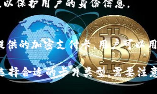 加密钱包通常可以分为几种不同类型，其中每种类型的卡片都有其独特的功能和用途。以下是几种主要的加密钱包卡片类型：

1. **冷钱包卡（Cold Wallet Cards）**
   - 这类卡片通常是物理设备，用于存储加密货币的私钥，而不连接互联网，从而降低被黑客攻击的风险。例如，像 Ledger 和 Trezor 这样的硬件钱包就是典型的冷钱包。

2. **热钱包卡（Hot Wallet Cards）**
   - 热钱包卡则连接到互联网，允许用户更方便地进行交易。这类钱包通常方便快捷，但相对安全性较低。比如手机应用或网页钱包都是热钱包的形式。

3. **多签名钱包卡（Multi-Signature Wallet Cards）**
   - 这类钱包卡需要多个私钥的签名才能完成交易，增加了安全性。适合团队或企业使用，可以降低单点故障的风险。

4. **匿名钱包卡（Anonymous Wallet Cards）**
   - 这些卡片允许用户进行匿名交易，保护用户的隐私。比如，一些地方允许使用这种方式进行购买，以保护用户的身份信息。

5. **支付卡（Cryptocurrency Debit Cards）**
   - 这类卡片可以将用户的加密货币转换成法币，用于日常支付。例如，Crypto.com 和 Binance 提供的加密支付卡，用户可以用加密货币在商店消费。

以上是加密钱包的几种主要卡片类型，每种都有其特定的使用场景和功能，用户可以根据自己的需求选择合适的卡片类型。需要注意的是，用户在使用加密钱包和相关卡片时，一定要确保安全，妥善保管私钥和恢复词，以防止资产损失。