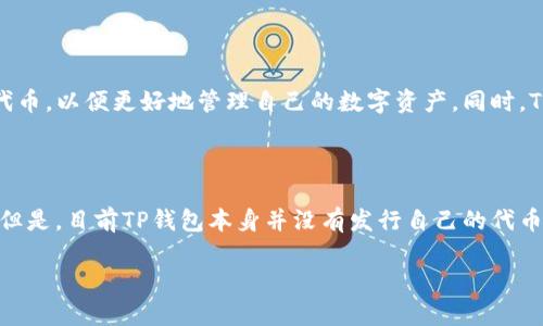 目前，TP钱包（TokenPocket）不直接拥有自己的代币。TP钱包是一个多链钱包，主要功能是为用户提供安全、便捷的数字资产管理服务，支持多种区块链资产的存储和交易。尽管TP钱包本身没有自己的代币，但它支持的许多区块链中可能会有各种代币。

以下是一些关于TP钱包和代币的相关内容，供您参考：

### TP钱包简介

TP钱包是一个去中心化的数字货币钱包，支持Ethereum、EOS、TRON等多个主流区块链。用户可以在TP钱包中方便地管理他们的数字资产，包括存储、发送、接收加密货币和参与去中心化金融（DeFi）等。

### 代币的概念

代币是建立在区块链上的一种数字资产，可以代表各种不同的价值。代币通常可用于交易、投资，某些代币还可以作为平台服务的支付手段。

### TP钱包里的代币管理

尽管TP钱包没有自己的代币，但它能够支持和管理多个类型的代币。用户可以在TP钱包中自定义添加代币，以便更好地管理自己的数字资产。同时，TP钱包还与多个去中心化交易所（DEX）相连，用户可以在此进行代币交易。

### 未来发展方向

鉴于加密货币和区块链技术的持续发展，TP钱包未来可能会扩展其功能，或许会推出新的服务或产品。但是，目前TP钱包本身并没有发行自己的代币。

如果您对TP钱包或相关的代币问题有更具体的想法或需要，欢迎继续提问！