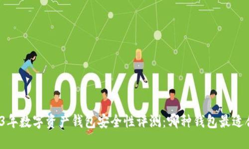 2023年数字资产钱包安全性评测：哪种钱包最适合你？