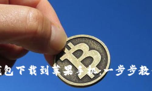 如何将TP钱包下载到苹果手机：一步步教你轻松搞定