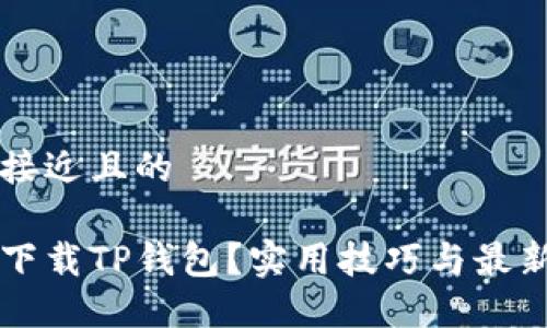 思考一个接近且的

如何安全下载TP钱包？实用技巧与最新动态一览