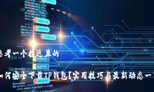 思考一个接近且的

如何安全下载TP钱包？实用技巧与最新动态一览