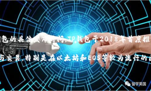 TP钱包（TokenPocket Wallet）是一款多链数字货币钱包，主要面向加密货币用户。关于TP钱包的具体发布时间，TP钱包于2018年首度推出，并迅速获得了用户的广泛支持与认可。

TP钱包的设计旨在为用户提供安全、便捷的数字资产管理体验，支持多种区块链资产的存储与交易，特别是在以太坊和EOS等较为流行的区块链上。随着加密货币市场的发展，TP钱包也不断升级其功能，以满足用户日益增长的需求。

如果您需要了解关于TP钱包的更多细节，欢迎继续提问！