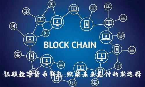 银联数字货币钱包：赋能未来支付的新选择