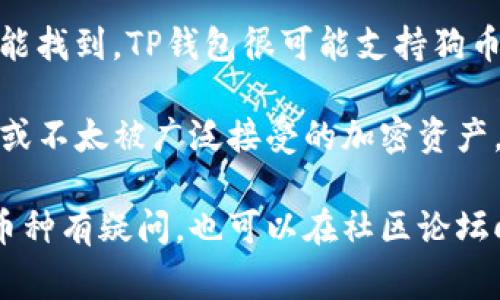 截至我知识的截止日期（2023年10月），TP钱包（TokenPocket钱包）是一款多链数字货币钱包，用户通常可以在其平台上管理各种加密货币。然而，具体支持哪些加密货币、更改或新增某种货币的支持通常取决于钱包的更新和开发。

1. **狗币（Dogecoin）**：狗币是一种相对知名的加密货币，通常在大多数支持多种币种的钱包中都能找到。TP钱包很可能支持狗币，但还是建议用户在使用前检查钱包更新日志或直接在钱包内查找相关币种。

2. **屎币（Shitcoin）**：屎币并不是一种正式的货币名称，而是一个泛指，通常指代那些不太有价值或不太被广泛接受的加密资产。一些小币种可能会被称为屎币，支持与否则取决于TP钱包是否在其平台上添加相应的代币。

建议您随时关注TP钱包的官方网站或者其社交媒体，查看最新的支持币种列表。如果您对某个特定币种有疑问，也可以在社区论坛向其他用户咨询。