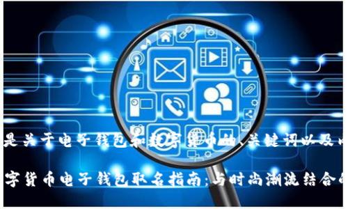 好的，下面是关于电子钱包和数字货币的、关键词以及内容大纲。

2023年数字货币电子钱包取名指南：与时尚潮流结合的创意方法