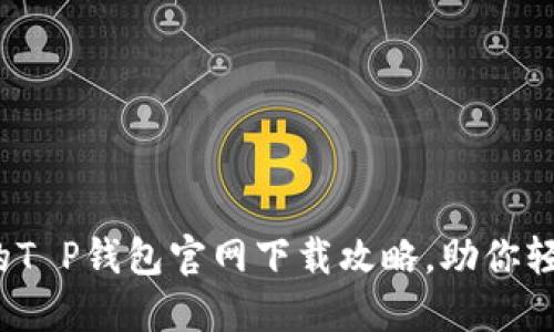 2023年最安全的T P钱包官网下载攻略，助你轻松掌握数字资产