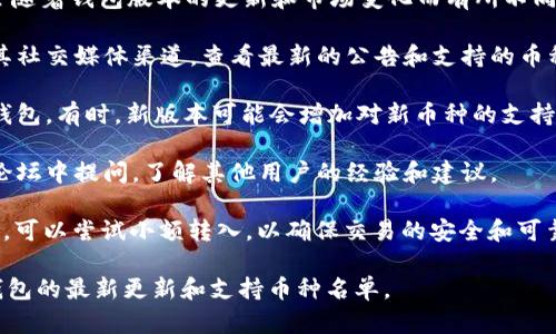 当前，TP钱包是否支持转入FIL币（Filecoin）可能会随着钱包版本的更新和市场变化而有所不同。为了确定TP钱包的最新功能，建议检查以下步骤：

1. **查看官方信息**：访问TP钱包的官方网站或其社交媒体渠道，查看最新的公告和支持的币种。

2. **钱包更新**：确保你使用的是最新版本的TP钱包。有时，新版本可能会增加对新币种的支持。

3. **社区支持**：你可以在TP钱包的用户社区或论坛中提问，了解其他用户的经验和建议。

4. **尝试转入**：如果你的TP钱包显示支持FIL币，可以尝试小额转入，以确保交易的安全和可靠性。

如果有后续更新或更多详细信息，也可以关注TP钱包的最新更新和支持币种名单。