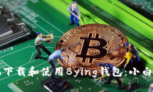 如何安全快捷地下载和使用Bying钱包：小白用户的终极指南