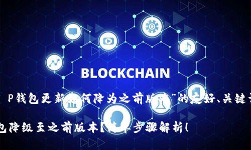 以下是关于“T P钱包更新如何降为之前版本”的友好、关键词和内容大纲：

如何将T P钱包降级至之前版本？简单步骤解析！